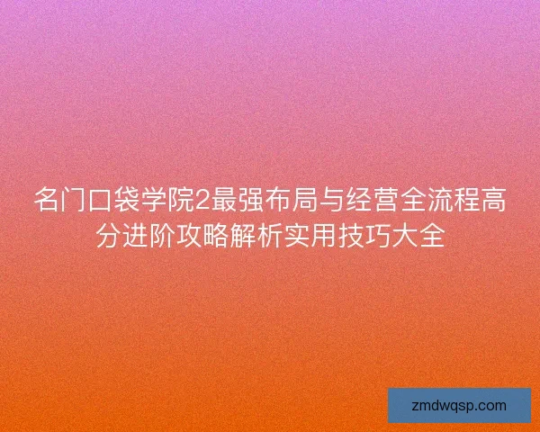 名门口袋学院2最强布局与经营全流程高分进阶攻略解析实用技巧大全