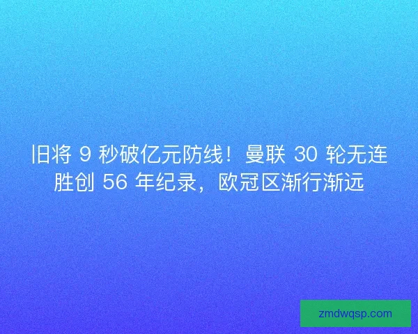 旧将 9 秒破亿元防线！曼联 30 轮无连胜创 56 年纪录，欧冠区渐行渐远