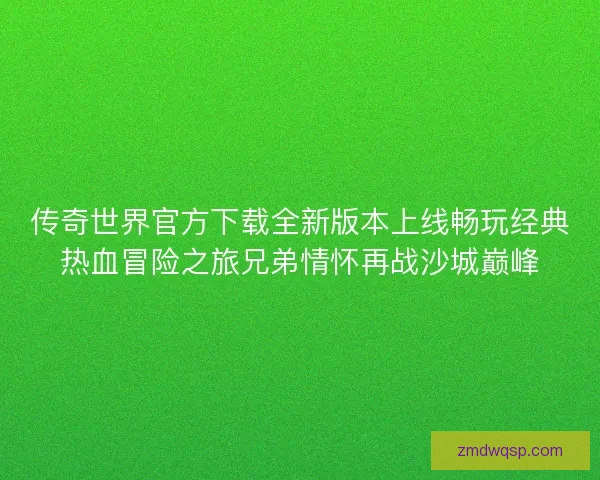 传奇世界官方下载全新版本上线畅玩经典热血冒险之旅兄弟情怀再战沙城巅峰